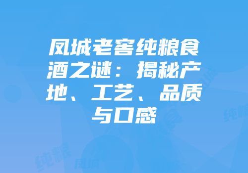 凤城老窖纯粮食酒之谜：揭秘产地、工艺、品质与口感