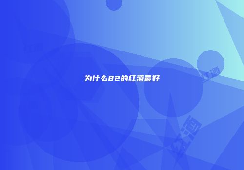 为什么82的红酒最好