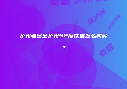 泸州老窖金泸州52度铁盒怎么购买？