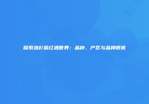 探索洛杉矶红酒世界：品种、产区与品牌概览