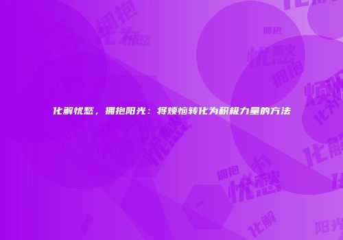 化解忧愁，拥抱阳光：将烦恼转化为积极力量的方法