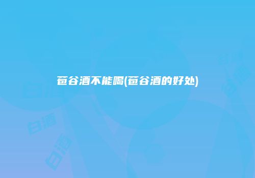 苞谷酒不能喝(苞谷酒的好处)