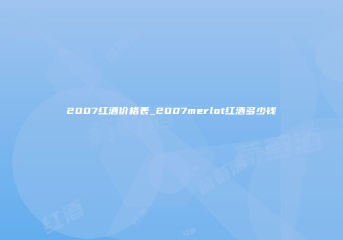 2007红酒价格表_2007merlot红酒多少钱