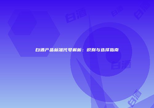 白酒产品标准代号解析：识别与选择指南