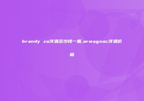 brandy xo洋酒多少钱一瓶,armagnac洋酒价格