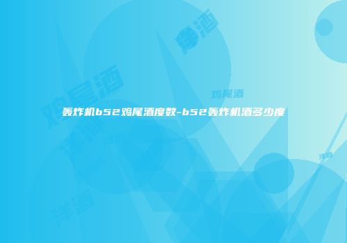 轰炸机b52鸡尾酒度数-b52轰炸机酒多少度