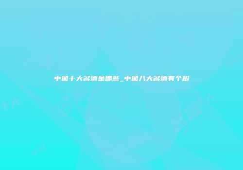 中国十大名酒是哪些_中国八大名酒有个树