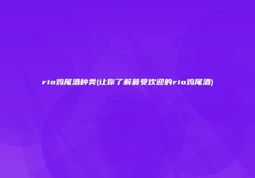rio鸡尾酒种类(让你了解最受欢迎的rio鸡尾酒)
