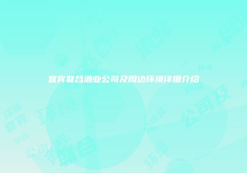 宜宾联合酒业公司及周边环境详细介绍