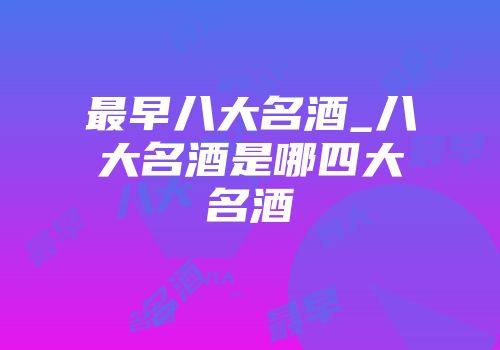 最早八大名酒_八大名酒是哪四大名酒