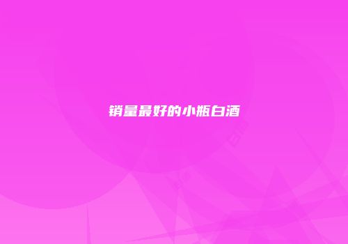 销量最好的小瓶白酒