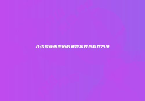 介绍钩藤根泡酒的神奇功效与制作方法