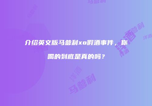 介绍英文版马爹利xo假酒事件，你喝的到底是真的吗？
