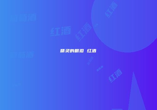 精灵的眼泪 红酒