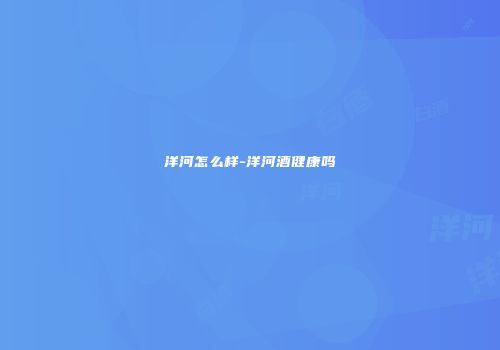 洋河怎么样-洋河酒健康吗