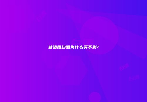 娃哈哈白酒为什么买不到?
