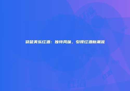 袋鼠美乐红酒：独特风味，引领红酒新潮流