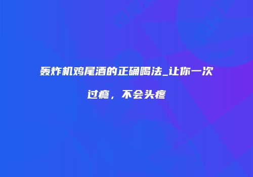 轰炸机鸡尾酒的正确喝法_让你一次过瘾，不会头疼