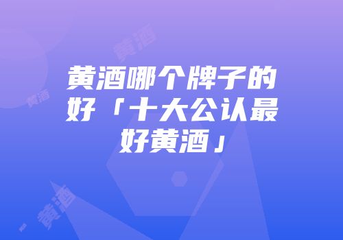 黄酒哪个牌子的好「十大公认最好黄酒」