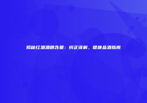 揭秘红酒酒精含量：纠正误解，健康品酒指南