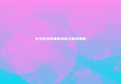 女生愁嫁现象的成因与解决策略