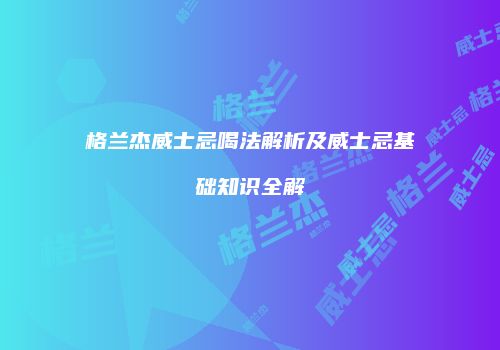 格兰杰威士忌喝法解析及威士忌基础知识全解