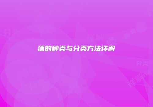 酒的种类与分类方法详解