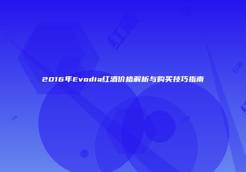 2016年Evodia红酒价格解析与购买技巧指南