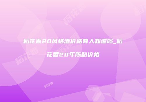 稻花香20风格酒价格有人知道吗_稻花香20年陈酿价格