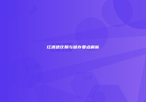 红酒适饮期与储存要点解析