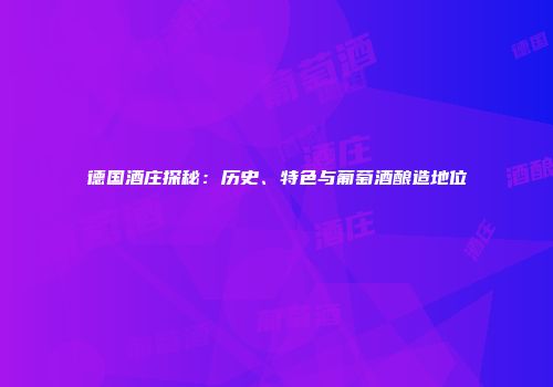 德国酒庄探秘：历史、特色与葡萄酒酿造地位
