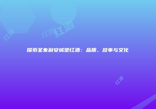 探索圣朱利安城堡红酒：品质、故事与文化