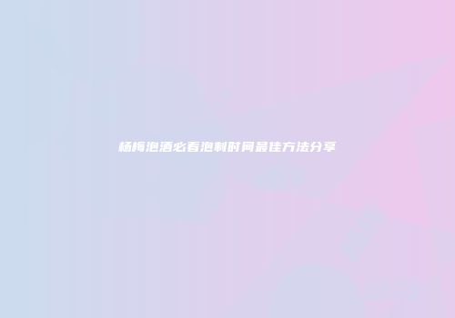 杨梅泡酒必看泡制时间最佳方法分享