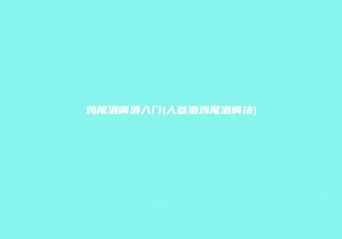 鸡尾酒调酒入门(人参酒鸡尾酒调法)