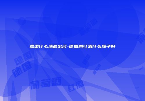 德国什么酒最出名-德国的红酒什么牌子好