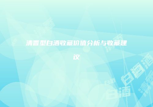 清香型白酒收藏价值分析与收藏建议