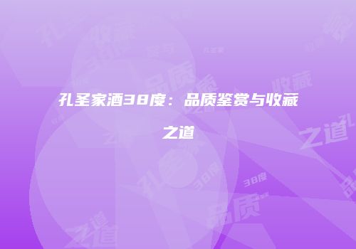 孔圣家酒38度：品质鉴赏与收藏之道