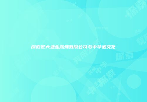 探索宏大酒业深圳有限公司与中华酒文化