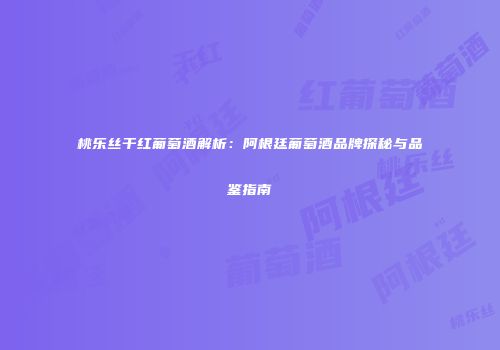 桃乐丝干红葡萄酒解析：阿根廷葡萄酒品牌探秘与品鉴指南