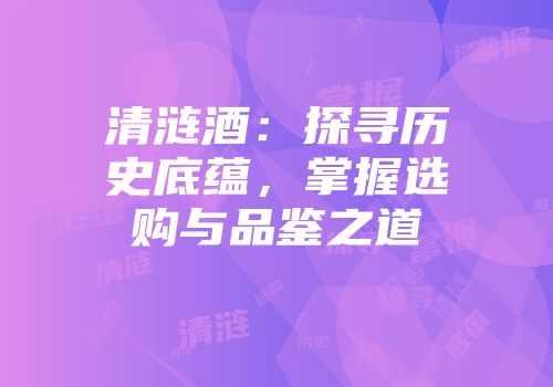 清涟酒：探寻历史底蕴，掌握选购与品鉴之道