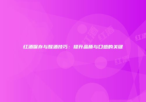 红酒保存与醒酒技巧：提升品质与口感的关键