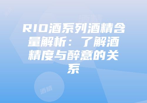 RIO酒系列酒精含量解析：了解酒精度与醉意的关系