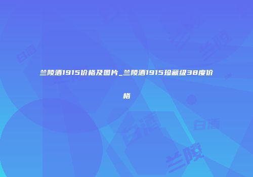 兰陵酒1915价格及图片_兰陵酒1915珍藏级38度价格