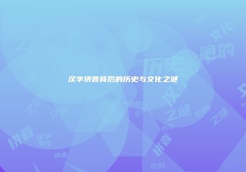汉字拼音背后的历史与文化之谜