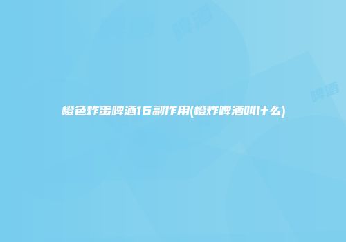橙色炸蛋啤酒16副作用(橙炸啤酒叫什么)