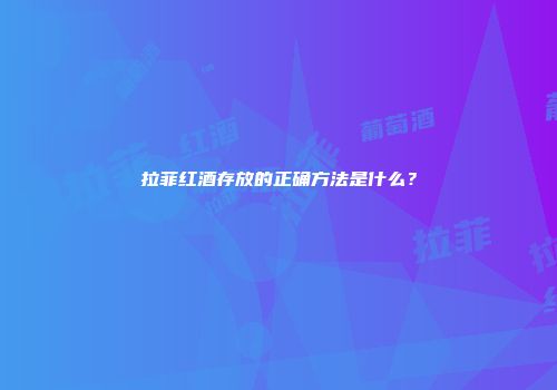 拉菲红酒存放的正确方法是什么？