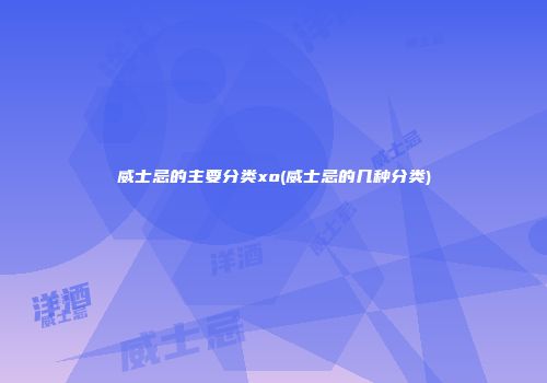 威士忌的主要分类xo(威士忌的几种分类)