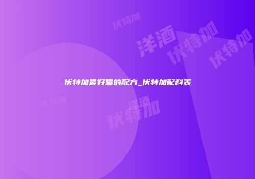 伏特加最好喝的配方_伏特加配料表