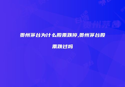 贵州茅台为什么股票跌停,贵州茅台股票跌过吗