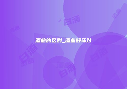 酒曲的区别_酒曲好坏对